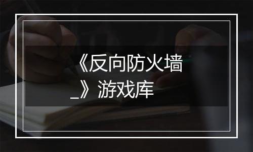 《反向防火墙_》游戏库