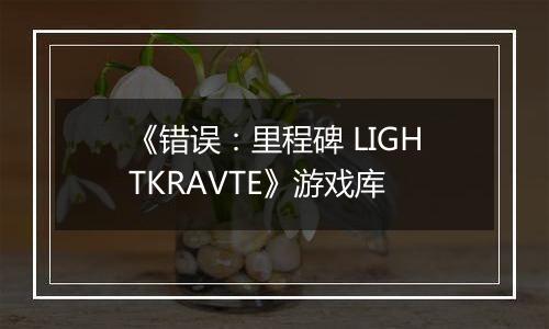 《错误：里程碑 LIGHTKRAVTE》游戏库