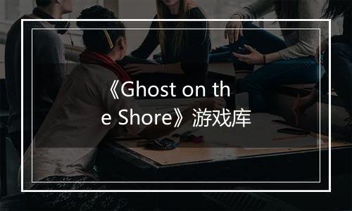 《Ghost on the Shore》游戏库