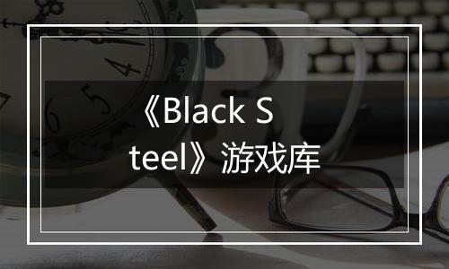 《Black Steel》游戏库