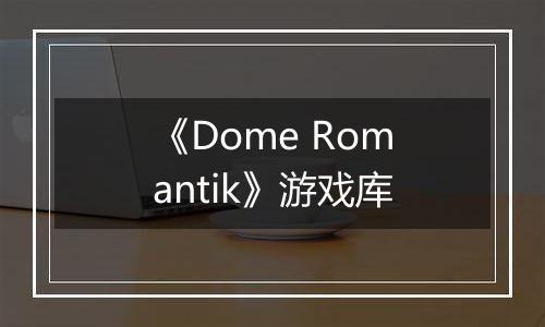 《Dome Romantik》游戏库