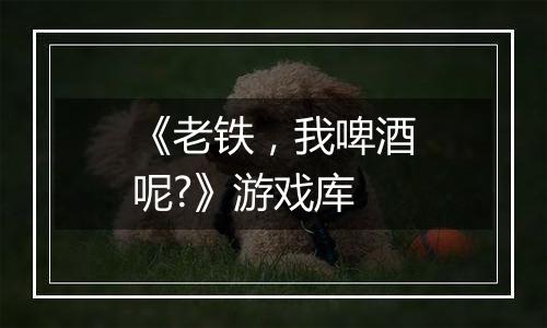 《老铁，我啤酒呢?》游戏库
