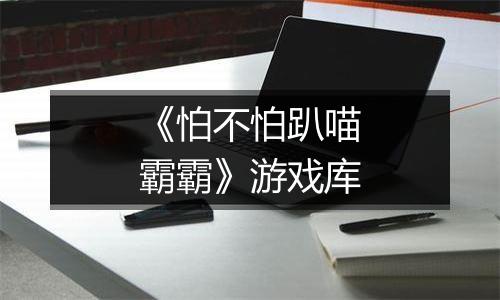 《怕不怕趴喵霸霸》游戏库