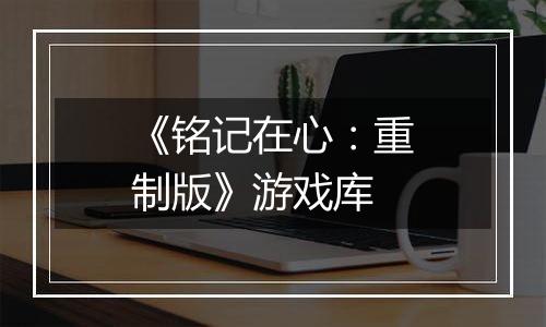 《铭记在心：重制版》游戏库