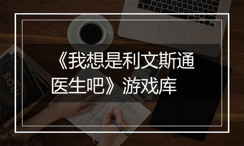 《我想是利文斯通医生吧》游戏库