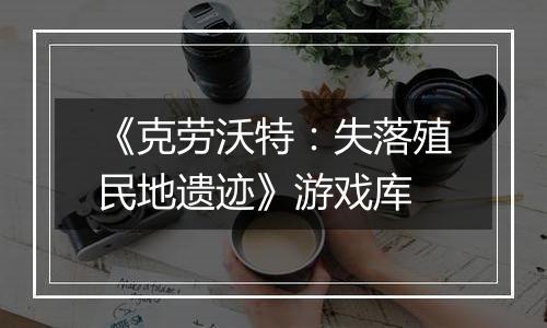《克劳沃特：失落殖民地遗迹》游戏库