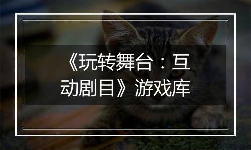 《玩转舞台：互动剧目》游戏库