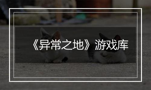 《异常之地》游戏库