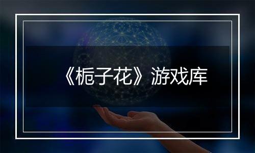 《栀子花》游戏库