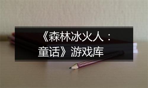 《森林冰火人：童话》游戏库