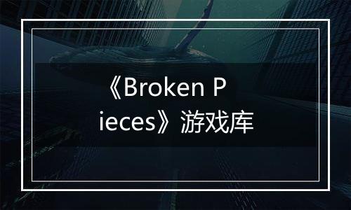 《Broken Pieces》游戏库
