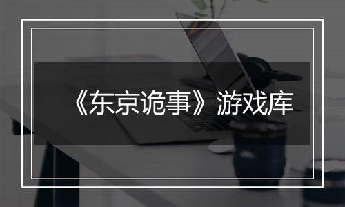 《东京诡事》游戏库