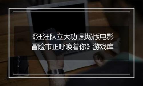 《汪汪队立大功 剧场版电影 冒险市正呼唤着你》游戏库