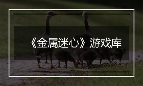 《金属迷心》游戏库