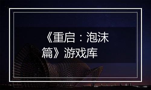 《重启：泡沫篇》游戏库