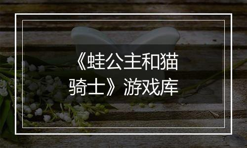 《蛙公主和猫骑士》游戏库