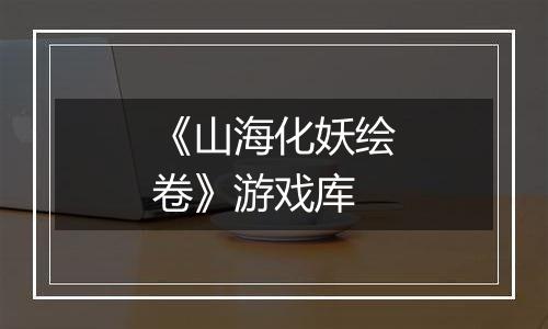 《山海化妖绘卷》游戏库