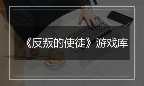《反叛的使徒》游戏库