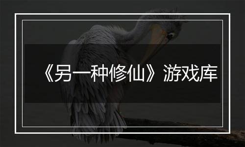 《另一种修仙》游戏库