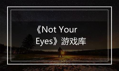 《Not Your Eyes》游戏库
