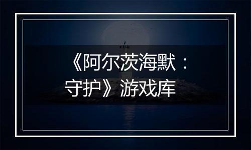 《阿尔茨海默：守护》游戏库