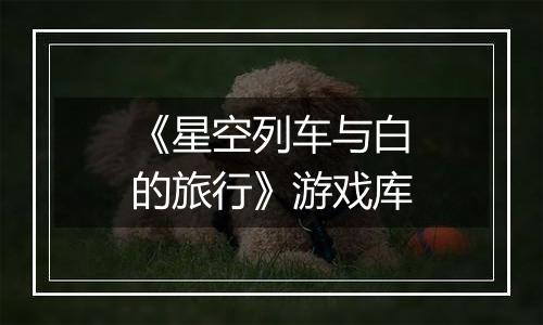 《星空列车与白的旅行》游戏库