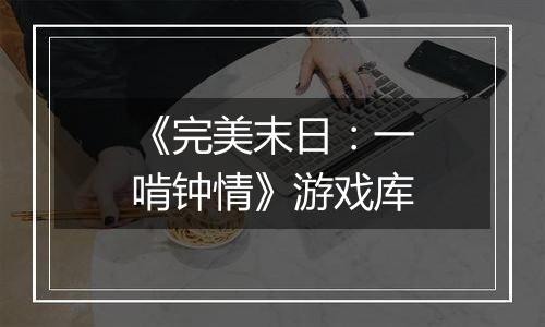 《完美末日：一啃钟情》游戏库