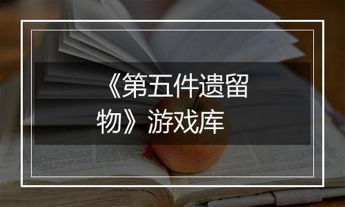 《第五件遗留物》游戏库
