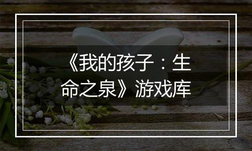 《我的孩子：生命之泉》游戏库