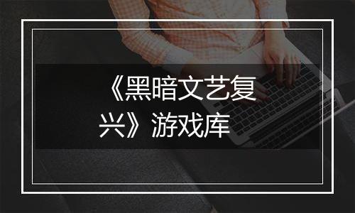 《黑暗文艺复兴》游戏库