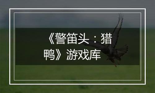 《警笛头：猎鸭》游戏库