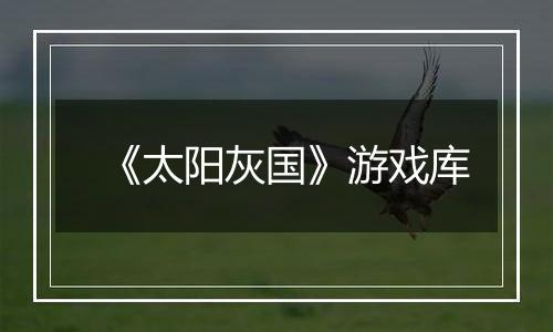 《太阳灰国》游戏库