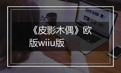 《皮影木偶》欧版wiiu版