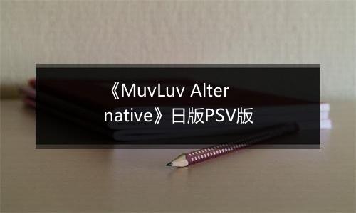 《MuvLuv Alternative》日版PSV版