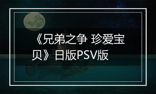 《兄弟之争 珍爱宝贝》日版PSV版