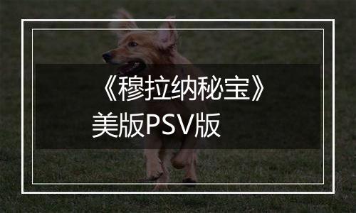 《穆拉纳秘宝》美版PSV版