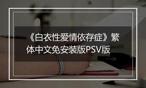 《白衣性爱情依存症》繁体中文免安装版PSV版