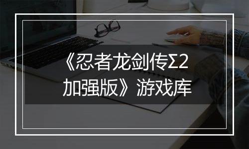 《忍者龙剑传Σ2 加强版》游戏库