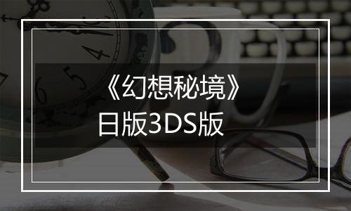 《幻想秘境》 日版3DS版