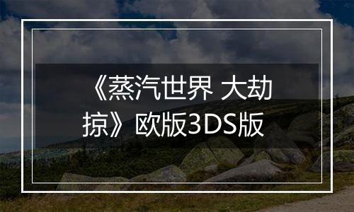 《蒸汽世界 大劫掠》欧版3DS版