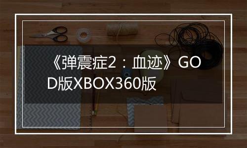 《弹震症2：血迹》GOD版XBOX360版