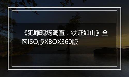 《犯罪现场调查：铁证如山》全区ISO版XBOX360版