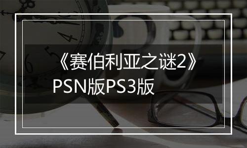 《赛伯利亚之谜2》PSN版PS3版