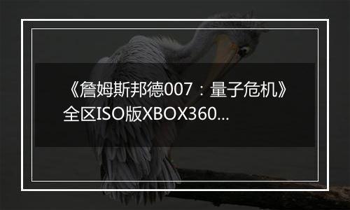 《詹姆斯邦德007：量子危机》全区ISO版XBOX360版