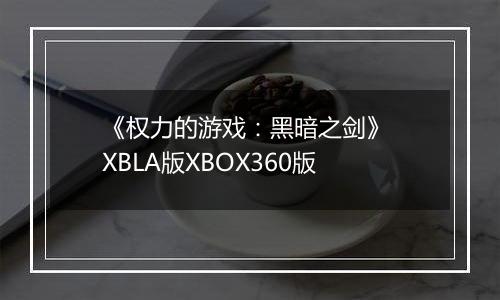 《权力的游戏：黑暗之剑》 XBLA版XBOX360版