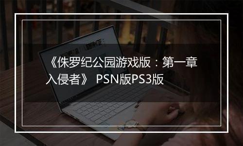 《侏罗纪公园游戏版：第一章入侵者》 PSN版PS3版