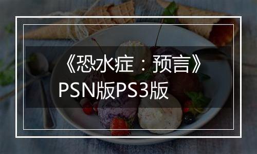 《恐水症：预言》PSN版PS3版