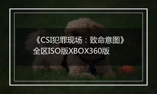 《CSI犯罪现场：致命意图》全区ISO版XBOX360版