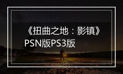 《扭曲之地：影镇》PSN版PS3版