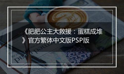 《肥肥公主大救援：蛋糕成堆》官方繁体中文版PSP版